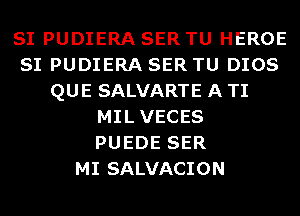 SI PUDIERA SER TU HEROE
SI PUDIERA SER TU DIOS
QUE SALVARTE A TI
MILVECES
PUEDE SER
MI SALVACION