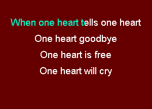 When one heart tells one heart
One heart goodbye

One heart is free

One heart will cry