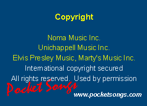 Copyrig ht

Noma Music Inc.
Unichappell Music Inc.
Elvis Presley Music, Marty's Music Inc.
International copyright secured
All rights reserved. Used by permission

wwwpocketsongs.00m