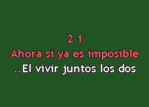 21

Ahora si ya es imposible
..El vivir juntos los dos