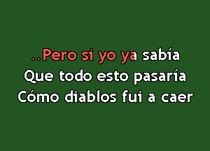 ..Pero 51' yo ya sabia

Que todo esto pasaria
Cdmo diablos fui a caer