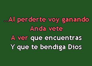 ..Al perderte voy ganando
Anda vete

A ver que encuentras
Y que te bendiga Dios