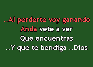 ..Al perderte voy ganando
Anda vete a ver

Que encuentras
..Y que te bendiga ..Dios