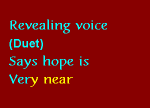 Revealing voice
(Duet)

Says hope is
Very near