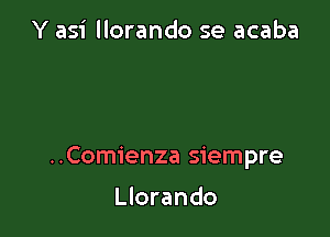 Y asi llorando 5e acaba

..Com1'enza siempre

Llorando