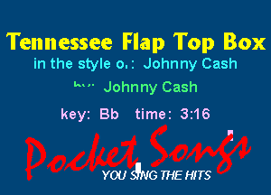 Tennessee Flap Top Box
in the style o.z Johnny Cash

kw Johnny Cash
keyz Bb time2 3z16

YOU SgNG THE HITS