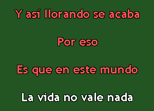 Y asi llorando se acaba

Por eso

Es que en este mundo

La Vida no vale nada