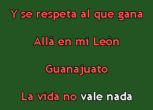 Y se respeta al que gana

Aliza en mi Lec'm
Guanajuato

La Vida no vale nada