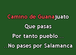 Camino de Guanajuato

Que pasas
Por tanto pueblo...

..No pases por Salamanca