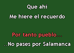 Que ahi

Me hiere el recuerdo

Por tanto pueblo...

..No pases por Salamanca