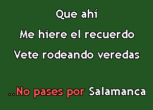 Que ahi
Me hiere el recuerdo

Vete rodeando veredas

..No pases por Salamanca