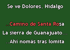 Se ve Dolores, Hidalgo

..Camino de Santa Rosa
La sierra de Guanajuato...

..Ahi nomas tras lomita