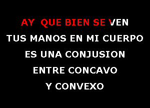 AY QUE BIEN SE VEN
TUS MANOS EN MI CUERPO
ES UNA CONJUSION
ENTRE CONCAVO
Y CONVEXO