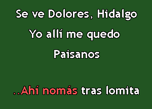 Se ve Dolores, Hidalgo

Yo alli me quedo

Paisanos

..Ahi nomas tras lomita