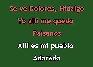 Se ve Dolores, Hidalgo
Yo alli me quedo

Paisanos

Alli es mi pueblo
Adorado