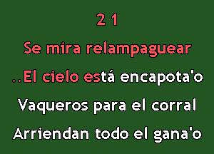 2 1
Se mira relampaguear
..El cielo estgl encapota'o
Vaqueros para el corral

Arriendan todo el gana'o