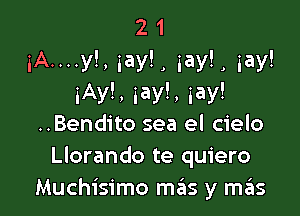 21
iA....y!, iayL gay!) gay!
iAyh iayh iay!

..Bendito sea el cielo
Llorando te quiero
Muchisimo mas y szIs