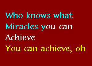 Who knows what
Miracles you can

Achieve
You can achieve, 0h