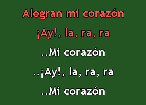 Alegran mi corazc'm

iAy!, la, ra, ra
..Mi corazc'm
..3Ay!, la, ra, ra

..M1' corazc'm