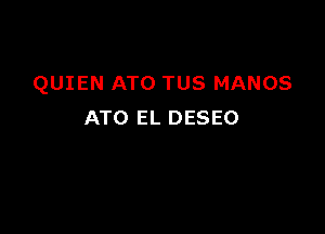 QUIEN ATO TUS MANOS

ATO EL DESEO