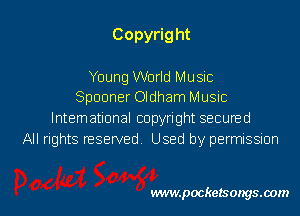 Copyrig ht

Young World Music
Spanner Oldham Music

lntemational copyright secuned
All rights reserved Used by permissmn

vwmpockelsongsaom l