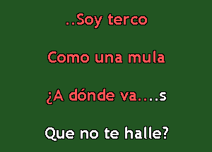 ..Soy terco

Como una mula

5A d6nde va....s

Que no te halle?