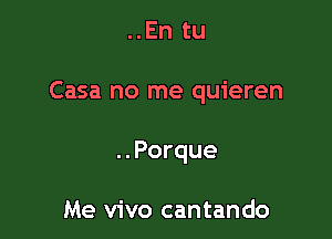 ..En tu

Casa no me quieren

..Porque

Me vivo cantando