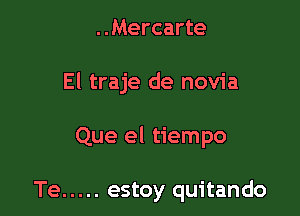 ..Mercarte

El traje de novia

Que el tiempo

Te ..... estoy quitando