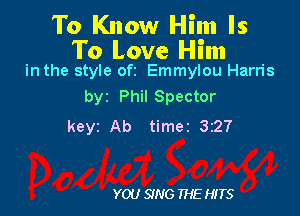 To Know Him Is

To Love Him
in the style oft Emmylou Harris

by Phil Spector

keyz Ab time2 3227

YOU SING THE HITS