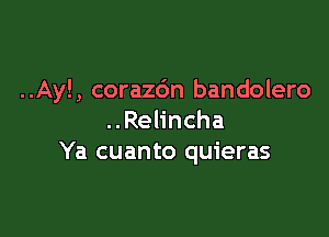 ..Ay! , corazdn bandolero

..Relincha
Ya cuanto quieras