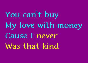 You can't buy
My love with money

Cause I never
Was that kind