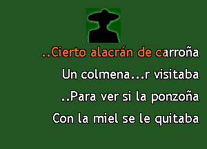 ..Cierto alacra'm de carroFIa

Un colmena...r visitaba

..Para ver si la ponzoF1a

Con la miel se le quitaba