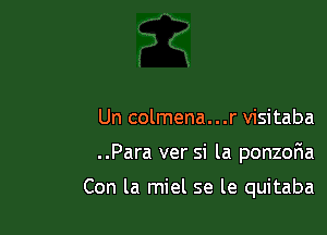 Un colmena...r visitaba

..Para ver si la ponzoF1a

Con la miel se le quitaba