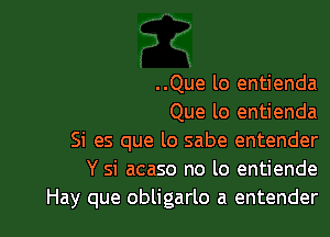 ..Que lo entienda
Que lo entienda

Si es que lo sabe entender
Y si acaso no lo entiende
Hay que obligarlo a entender