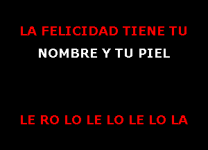 LA FELICIDAD TIENE TU
NOMBRE Y TU PIEL

LE R0 L0 LE L0 LE L0 LA