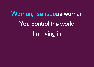 Woman, sensuous woman

You control the world

I'm living in