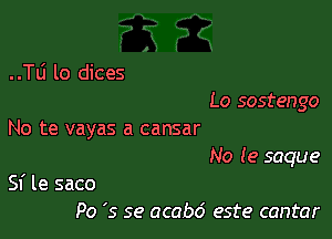 ..Tti lo dices
Lo sostengo

No te vayas a cansar
No (9 saque

Sf le saco
Po '5 se acabo' este cantor