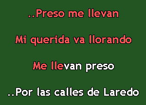 ..Preso me llevan
Mi querida va llorando
Me llevan preso

..Por las calles de Laredo