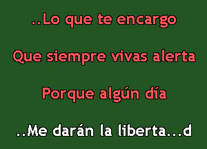 ..Lo que te encargo
Que siempre vivas alerta
Porque algtin dia

..Me dara'm la liberta...d