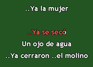 ..Ya la mujer

..Ya se sec6

Un ojo de agua

..Ya cerraron ..el molino