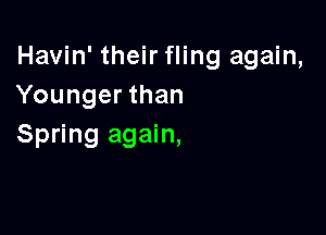 Havin' their fling again,
Younger than

Spring again,