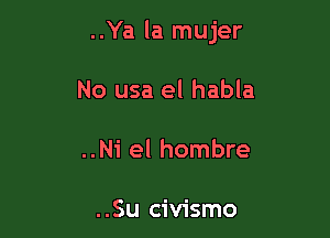 ..Ya la mujer

No usa el habla

..Ni el hombre

..Su civismo