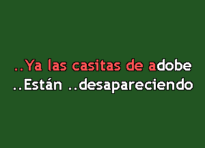 ..Ya las casitas de adobe
..Esta'm ..desapareciendo