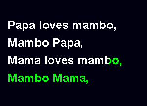 Papa loves mambo,
Mambo Papa,

Mama loves mambo,
Mambo Mama,