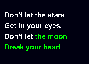 Don't let the stars
Get in your eyes,

Don't let the moon
Break your heart