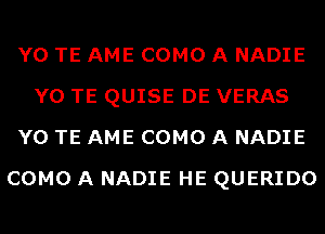 Y0 TE AME COMO A NADIE
Y0 TE QUISE DE VERAS
Y0 TE AME COMO A NADIE
COMO A NADIE HE QUERIDO