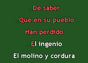 ..De saber
..Que en su pueblo
Han perdido

..El ingenio

El molino y cordura