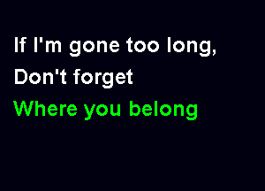 If I'm gone too long,
Don't forget

Where you belong