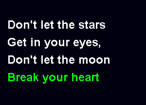 Don't let the stars
Get in your eyes,

Don't let the moon
Break your heart