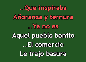 ..Que inspiraba
Arioranza y ternura
..Ya no es
Aquel pueblo bonito
..El comercio
Le trajo basura